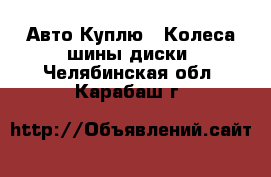 Авто Куплю - Колеса,шины,диски. Челябинская обл.,Карабаш г.